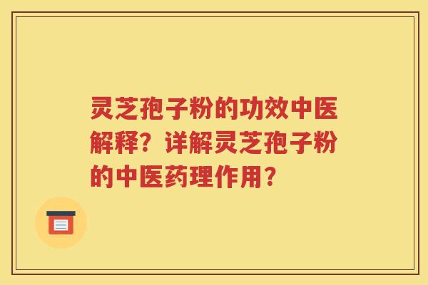 灵芝孢子粉的功效中医解释？详解灵芝孢子粉的中医药理作用？