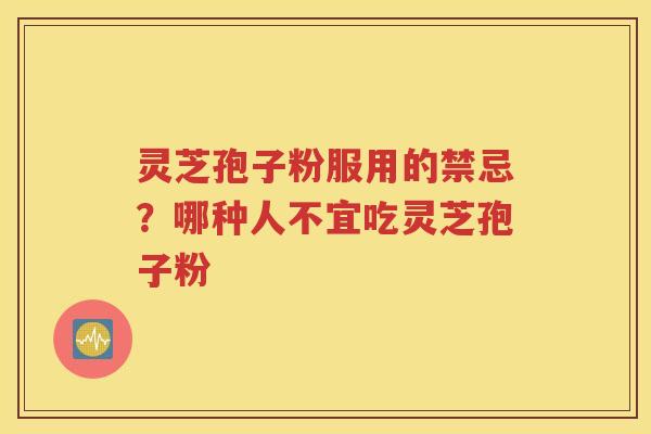 灵芝孢子粉服用的禁忌？哪种人不宜吃灵芝孢子粉