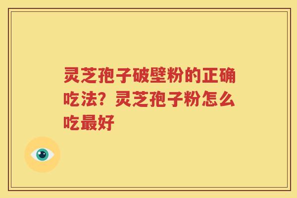 灵芝孢子破壁粉的正确吃法？灵芝孢子粉怎么吃最好