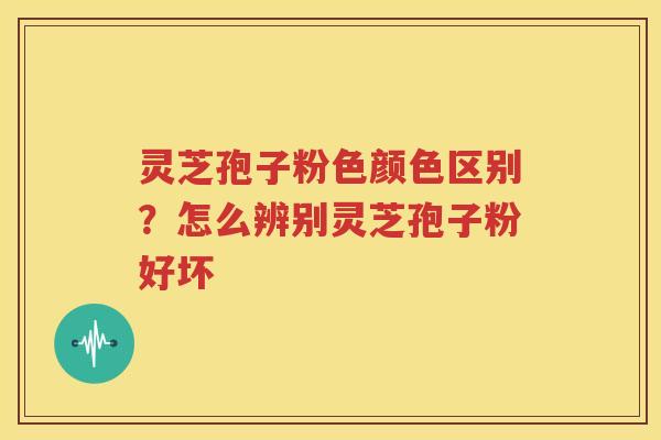 灵芝孢子粉色颜色区别？怎么辨别灵芝孢子粉好坏