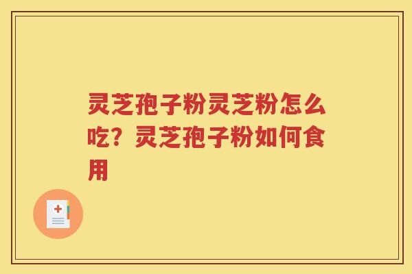 灵芝孢子粉灵芝粉怎么吃？灵芝孢子粉如何食用