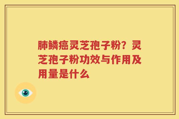 肺鳞癌灵芝孢子粉？灵芝孢子粉功效与作用及用量是什么