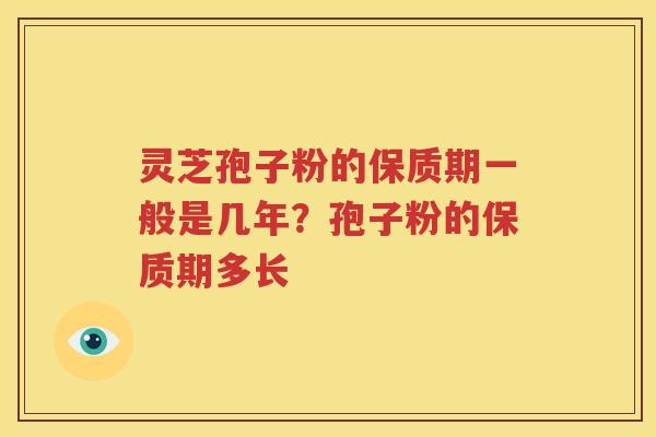 灵芝孢子粉的保质期一般是几年？孢子粉的保质期多长