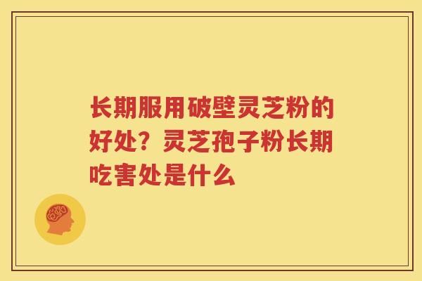 长期服用破壁灵芝粉的好处？灵芝孢子粉长期吃害处是什么