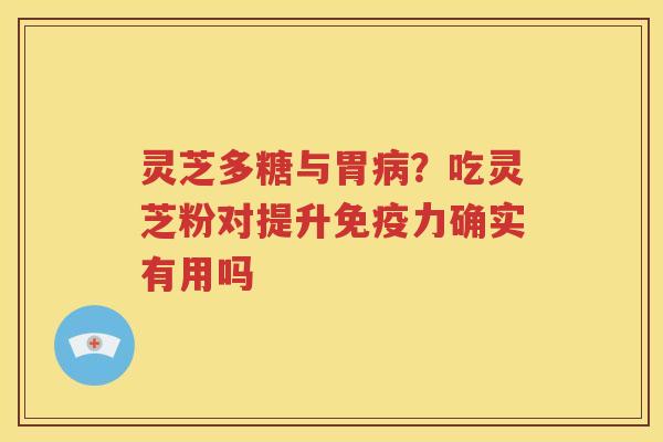 灵芝多糖与胃病？吃灵芝粉对提升免疫力确实有用吗