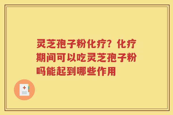 灵芝孢子粉化疗？化疗期间可以吃灵芝孢子粉吗能起到哪些作用