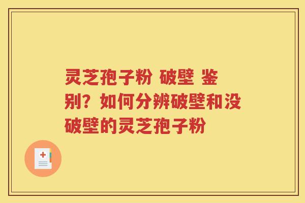 灵芝孢子粉 破壁 鉴别？如何分辨破壁和没破壁的灵芝孢子粉