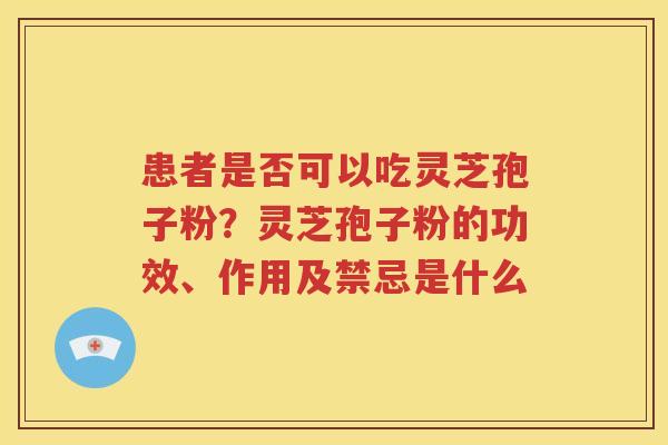 患者是否可以吃灵芝孢子粉？灵芝孢子粉的功效、作用及禁忌是什么
