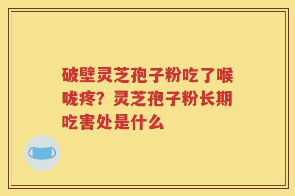 破壁灵芝孢子粉吃了喉咙疼？灵芝孢子粉长期吃害处是什么