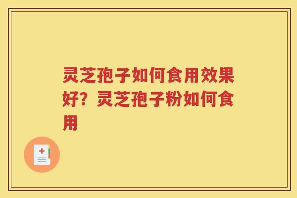 灵芝孢子如何食用效果好？灵芝孢子粉如何食用