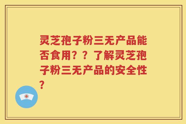 灵芝孢子粉三无产品能否食用？？了解灵芝孢子粉三无产品的安全性？