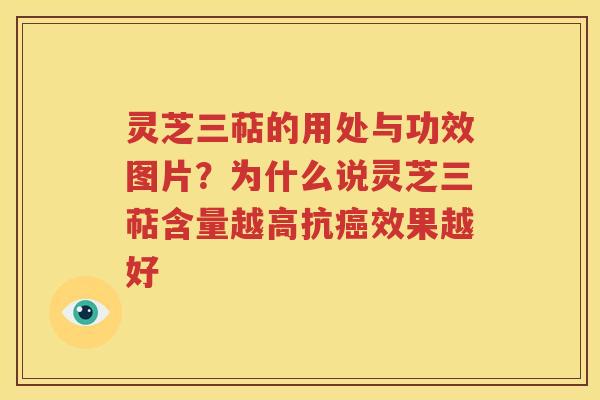 灵芝三萜的用处与功效图片？为什么说灵芝三萜含量越高抗癌效果越好