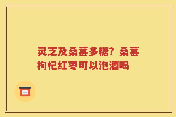 灵芝及桑葚多糖？桑葚枸杞红枣可以泡酒喝