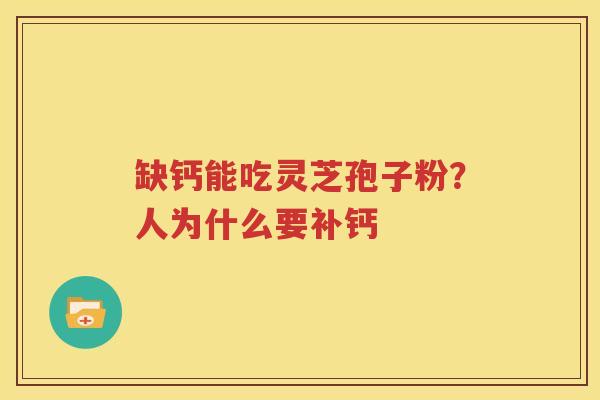 缺钙能吃灵芝孢子粉？人为什么要补钙