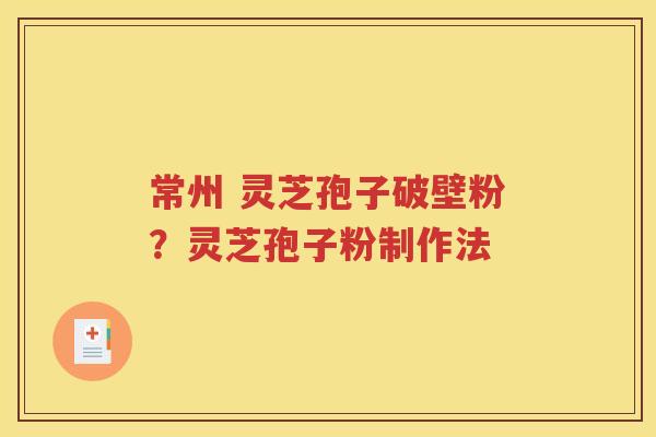 常州 灵芝孢子破壁粉？灵芝孢子粉制作法