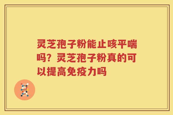 灵芝孢子粉能止咳平喘吗？灵芝孢子粉真的可以提高免疫力吗