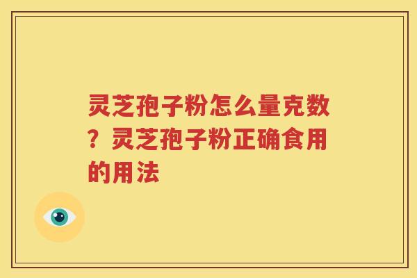 灵芝孢子粉怎么量克数？灵芝孢子粉正确食用的用法