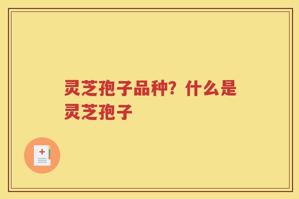 灵芝孢子品种？什么是灵芝孢子