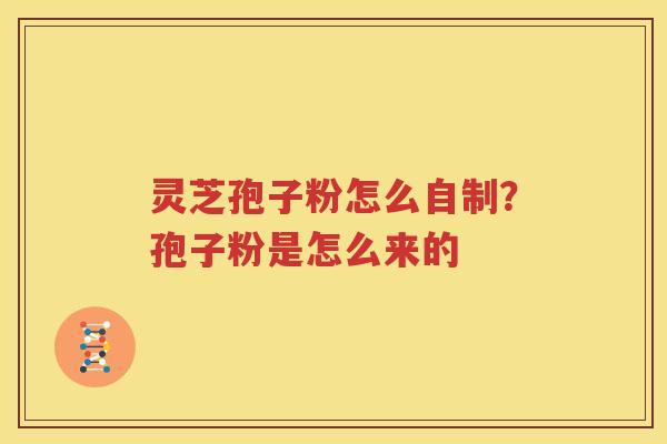 灵芝孢子粉怎么自制？孢子粉是怎么来的