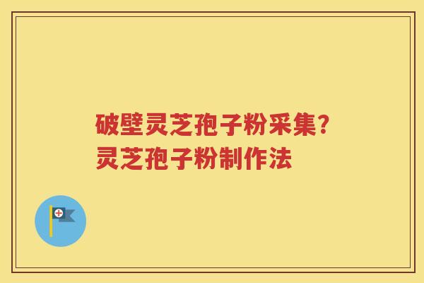 破壁灵芝孢子粉采集？灵芝孢子粉制作法