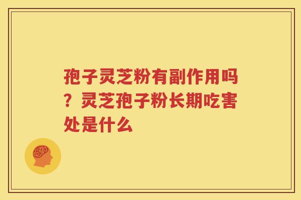 孢子灵芝粉有副作用吗？灵芝孢子粉长期吃害处是什么