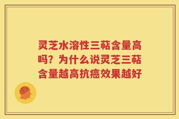 灵芝水溶性三萜含量高吗？为什么说灵芝三萜含量越高抗癌效果越好