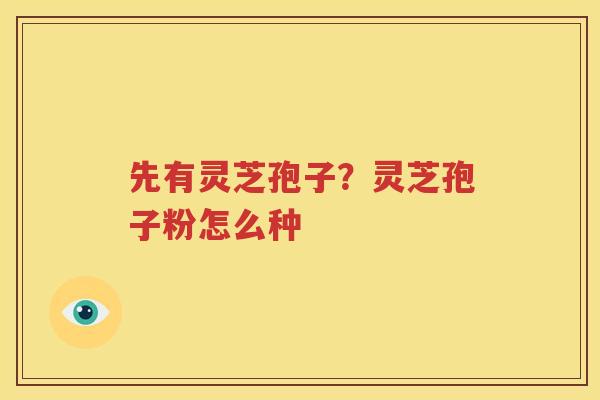 先有灵芝孢子？灵芝孢子粉怎么种