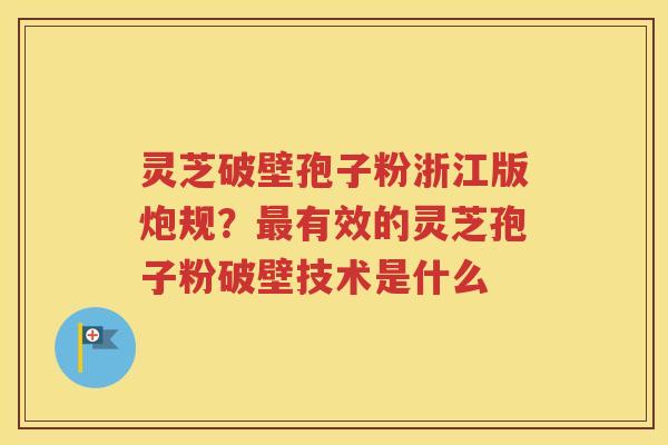 灵芝破壁孢子粉浙江版炮规？最有效的灵芝孢子粉破壁技术是什么