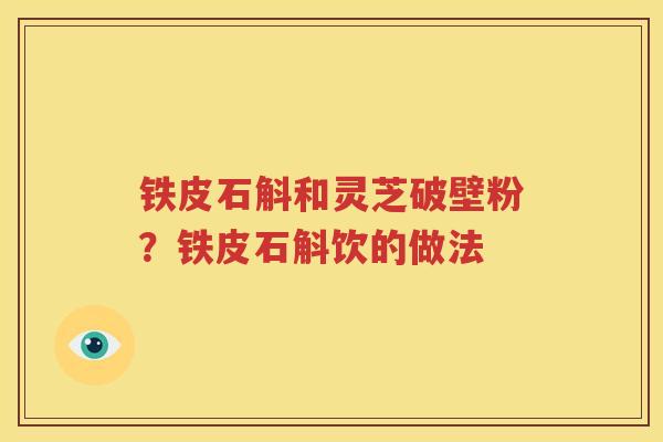 铁皮石斛和灵芝破壁粉？铁皮石斛饮的做法