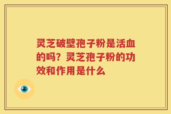 灵芝破壁孢子粉是活血的吗？灵芝孢子粉的功效和作用是什么