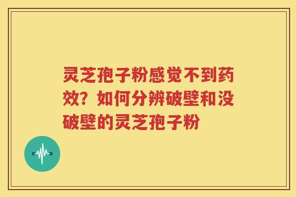 灵芝孢子粉感觉不到药效？如何分辨破壁和没破壁的灵芝孢子粉