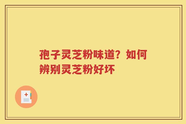 孢子灵芝粉味道？如何辨别灵芝粉好坏