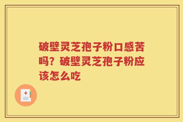 破壁灵芝孢子粉口感苦吗？破壁灵芝孢子粉应该怎么吃