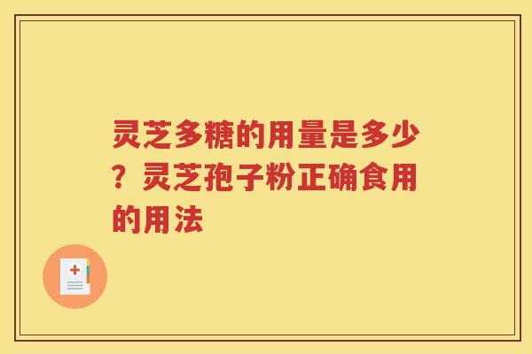 灵芝多糖的用量是多少？灵芝孢子粉正确食用的用法