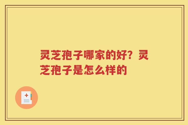 灵芝孢子哪家的好？灵芝孢子是怎么样的