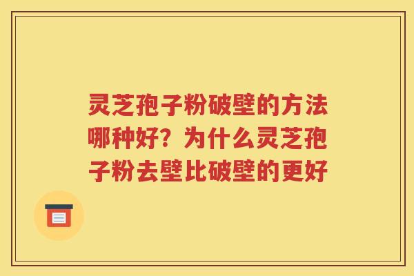 灵芝孢子粉破壁的方法哪种好？为什么灵芝孢子粉去壁比破壁的更好