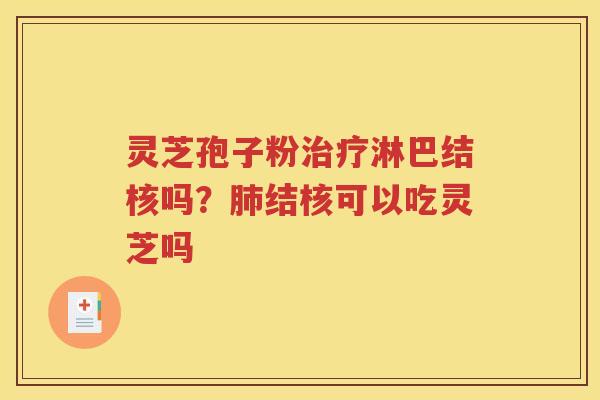 灵芝孢子粉治疗淋巴结核吗？肺结核可以吃灵芝吗