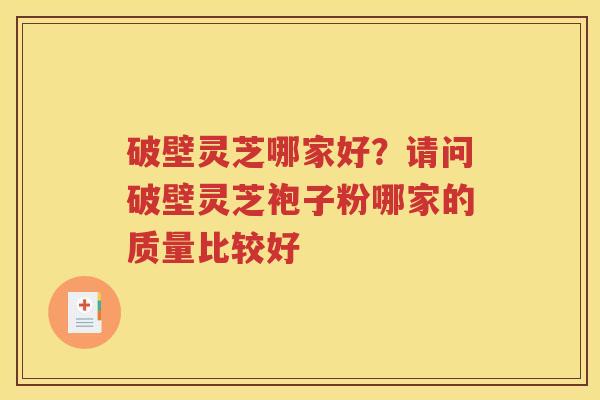 破壁灵芝哪家好？请问破壁灵芝袍子粉哪家的质量比较好