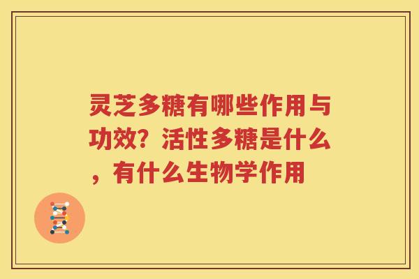 灵芝多糖有哪些作用与功效？活性多糖是什么，有什么生物学作用