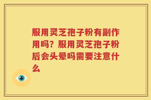 服用灵芝孢子粉有副作用吗？服用灵芝孢子粉后会头晕吗需要注意什么