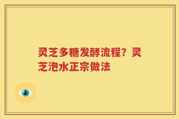 灵芝多糖发酵流程？灵芝泡水正宗做法
