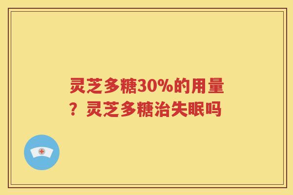 灵芝多糖30%的用量？灵芝多糖治失眠吗