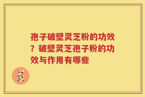 孢子破壁灵芝粉的功效？破壁灵芝孢子粉的功效与作用有哪些