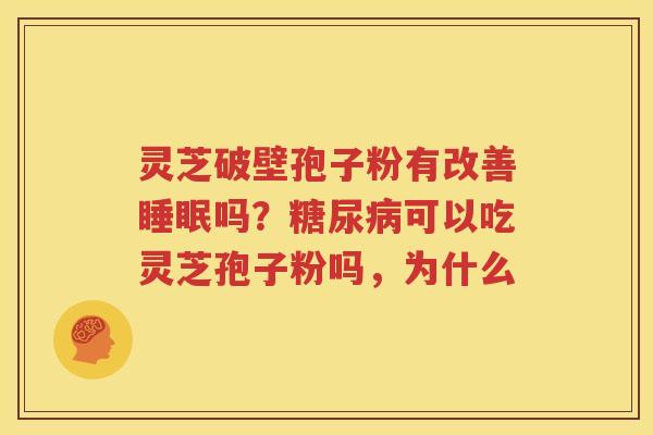 灵芝破壁孢子粉有改善睡眠吗？糖尿病可以吃灵芝孢子粉吗，为什么