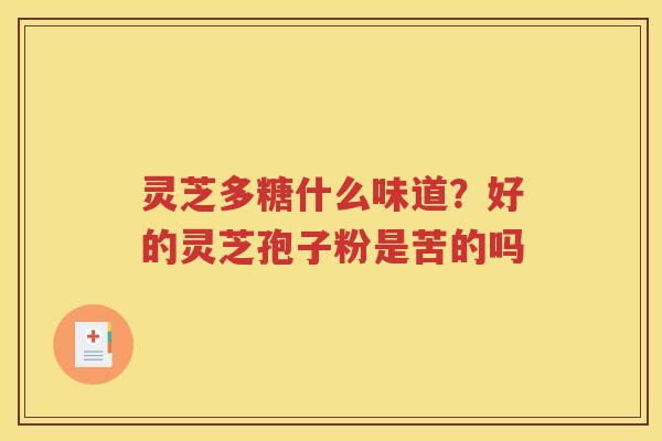 灵芝多糖什么味道？好的灵芝孢子粉是苦的吗