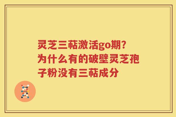 灵芝三萜激活go期？为什么有的破壁灵芝孢子粉没有三萜成分