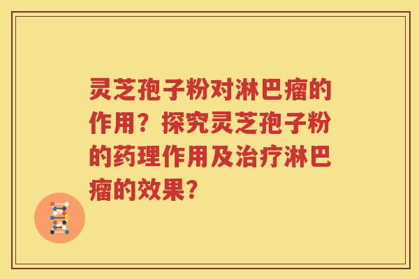 灵芝孢子粉对淋巴瘤的作用？探究灵芝孢子粉的药理作用及治疗淋巴瘤的效果？