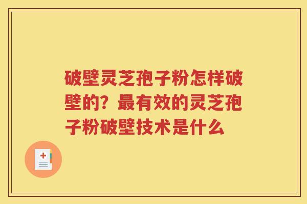 破壁灵芝孢子粉怎样破壁的？最有效的灵芝孢子粉破壁技术是什么