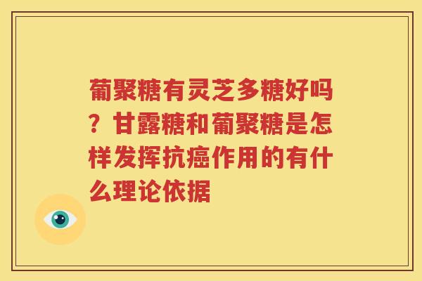 葡聚糖有灵芝多糖好吗？甘露糖和葡聚糖是怎样发挥抗癌作用的有什么理论依据