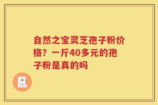 自然之宝灵芝孢子粉价格？一斤40多元的孢子粉是真的吗